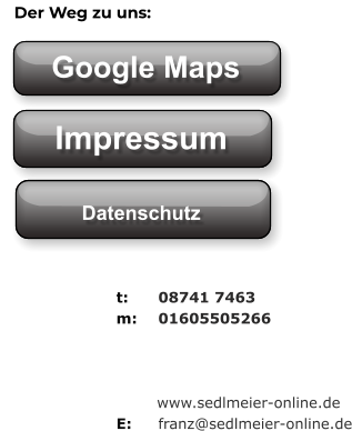 t: 	08741 7463 m: 	01605505266            www.sedlmeier-online.de E: 	franz@sedlmeier-online.de   Google Maps Der Weg zu uns: Impressum Datenschutz Google Maps Impressum Datenschutz