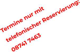 Termine nur mit  telefonischer Reservierung: 08741 7463