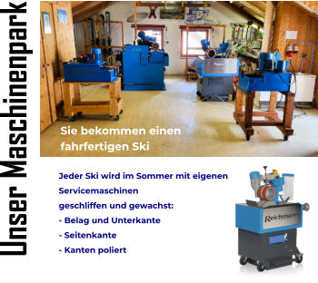 Jeder Ski wird im Sommer mit eigenen  Servicemaschinen  geschliffen und gewachst: - Belag und Unterkante - Seitenkante - Kanten poliert Sie bekommen einen  fahrfertigen Ski Unser Maschinenpark