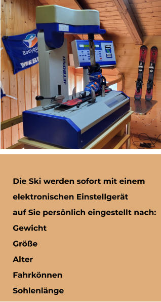 Die Ski werden sofort mit einem  elektronischen Einstellgert  auf Sie persnlich eingestellt nach: Gewicht Gre Alter Fahrknnen Sohlenlnge